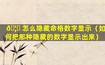 🦄 怎么隐藏命格数字显示（如何把那种隐藏的数字显示出来）